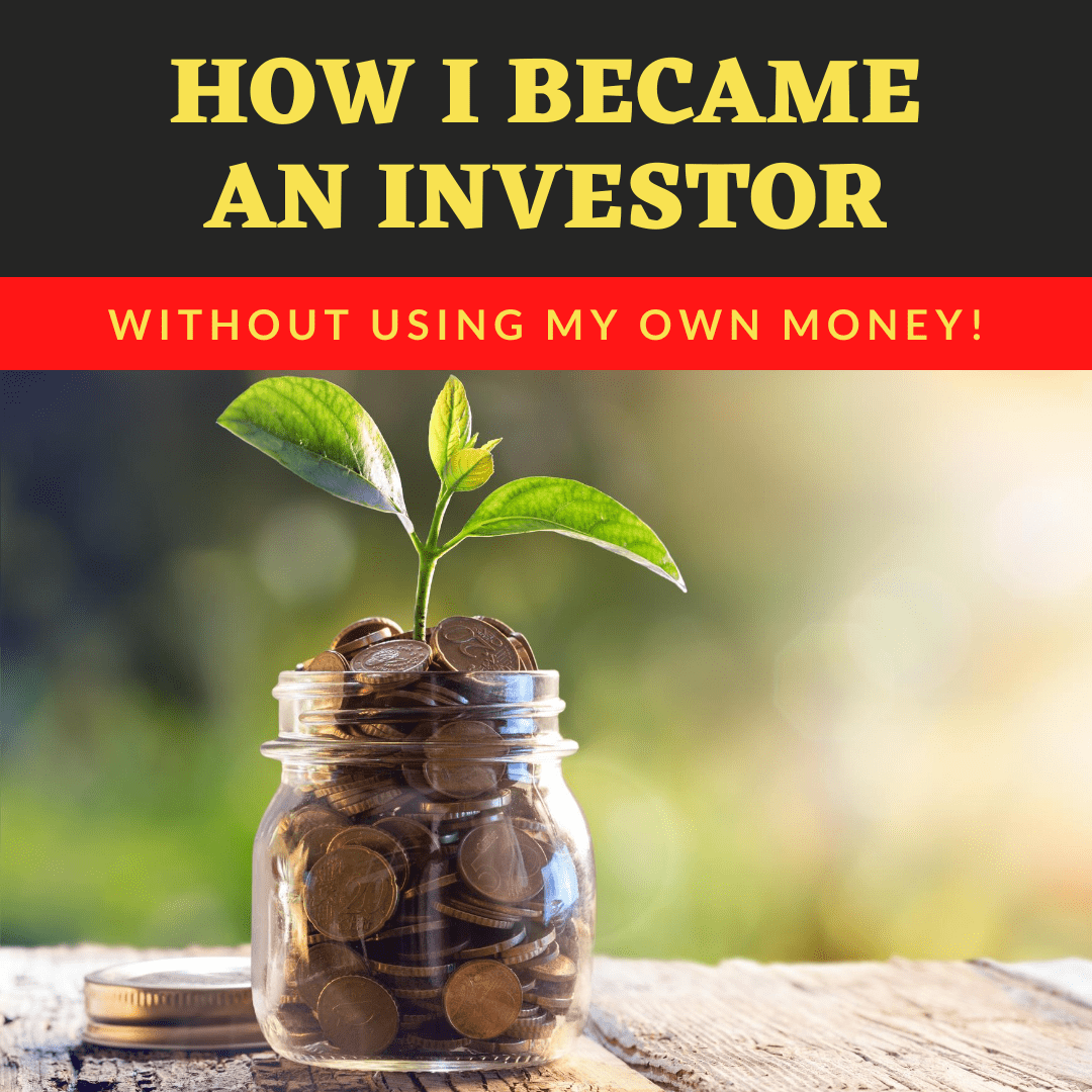 HOW I BECAME AN INVESTOR WITHOUT USING MY OWN MONEY!
